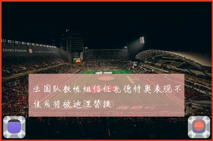法国队教练组信任孔德特奥表现不佳或将被迪涅替换