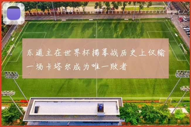 东道主在世界杯揭幕战历史上仅输一场卡塔尔成为唯一败者