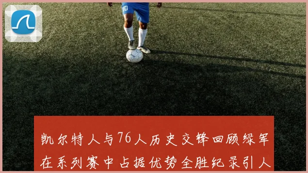 凯尔特人与76人历史交锋回顾绿军在系列赛中占据优势全胜纪录引人关注